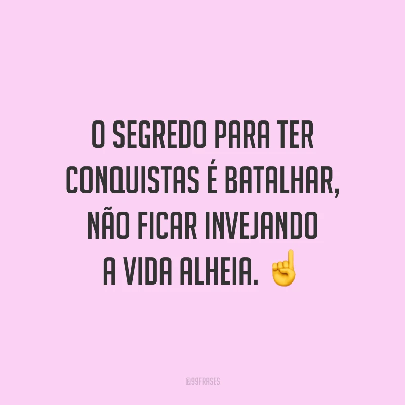 O segredo para ter conquistas é batalhar, não ficar invejando a vida alheia. ☝️