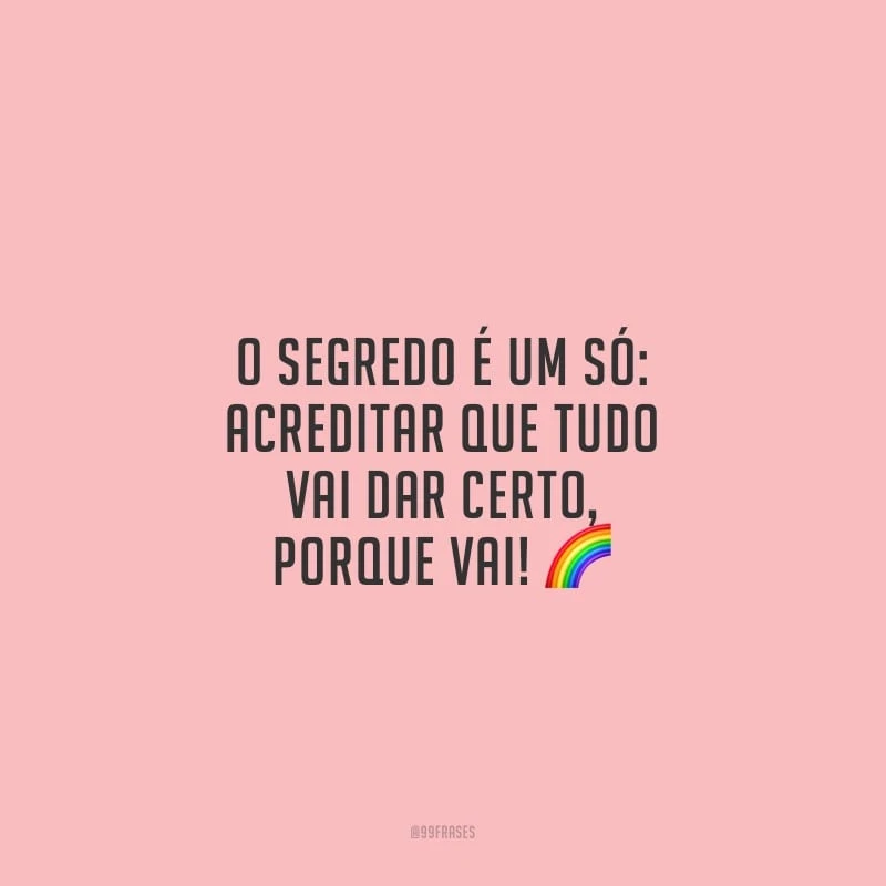 O segredo é um só: acreditar que tudo vai dar certo, porque vai!