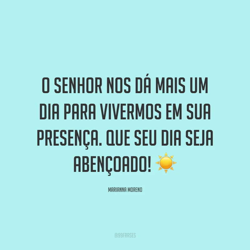 O Senhor nos dá mais um dia para vivermos em sua presença. Que seu dia seja abençoado! ☀