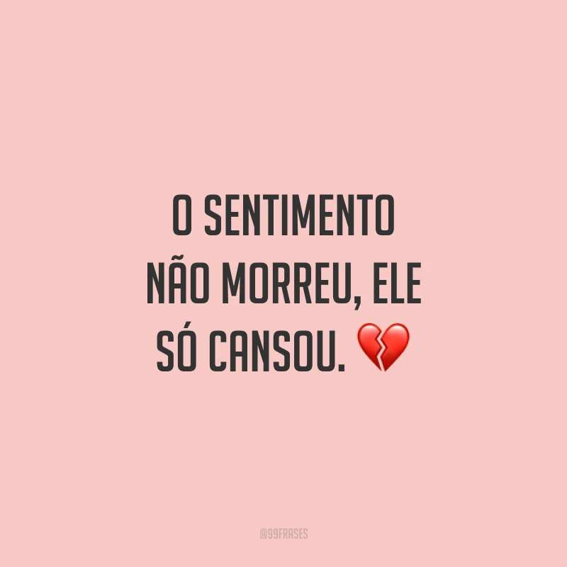 O sentimento não morreu, ele só cansou. 💔
