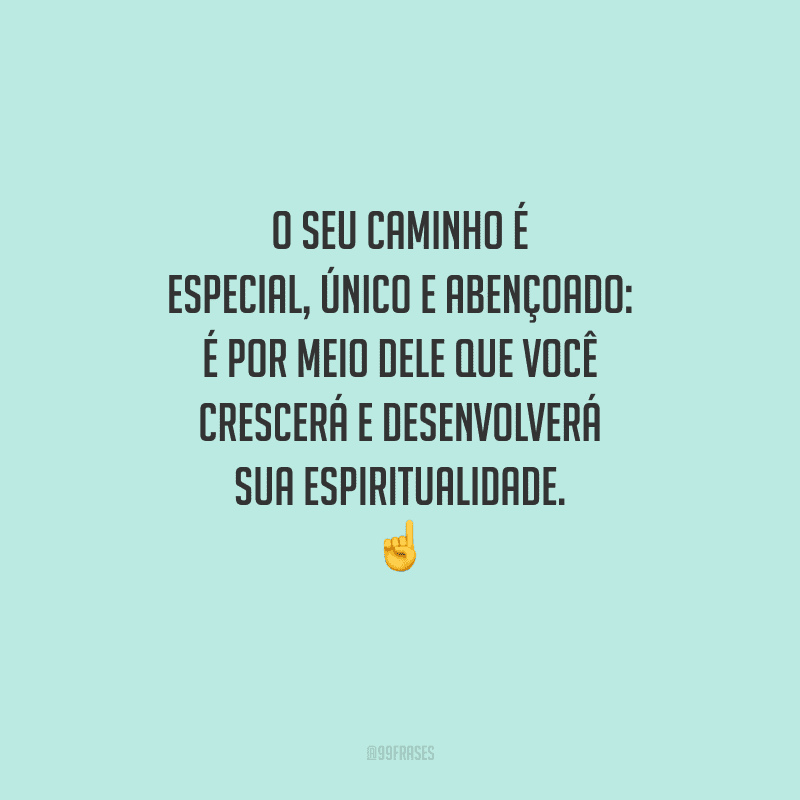 O seu caminho é especial, único e abençoado: é por meio dele que você crescerá e desenvolverá sua espiritualidade. 