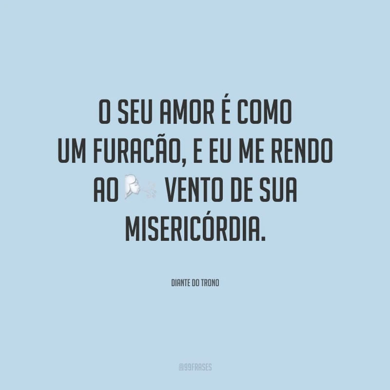 O seu amor é como um furacão, e eu me rendo ao vento de sua misericórdia.