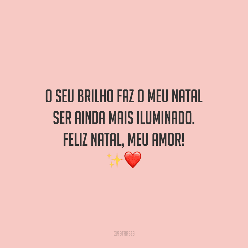 O seu brilho faz o meu Natal ser ainda mais iluminado. Feliz Natal, meu amor!