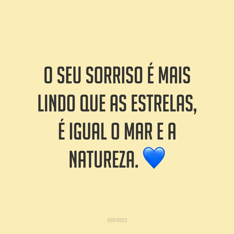 O seu sorriso é mais lindo que as estrelas, é igual o mar e a natureza. ?