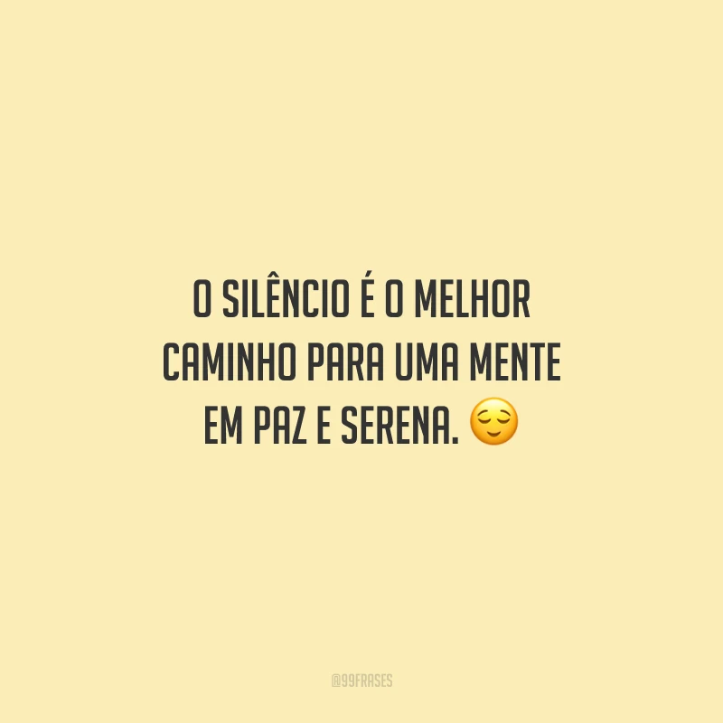O silêncio é o melhor caminho para uma mente em paz e serena. 😌