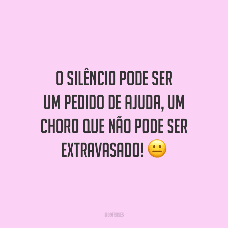 Não quero que saibam que meu coração está ferido. Por isso, choro sozinha e em silêncio.