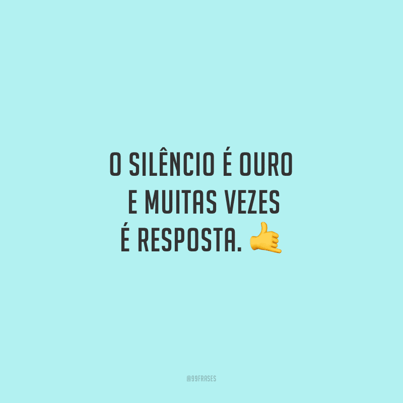 O silêncio é ouro e muitas vezes é resposta.