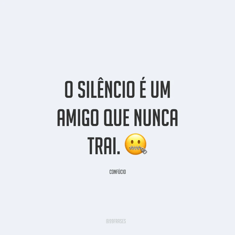 O silêncio é um amigo que nunca trai. ?