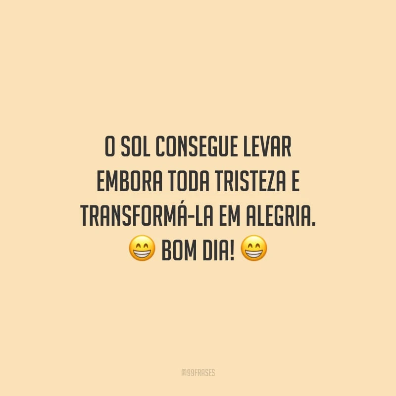 O sol consegue levar embora toda tristeza e transformá-la em alegria. Bom dia!