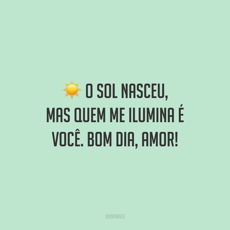 O sol nasceu, mas quem me ilumina é você. Bom dia, amor!