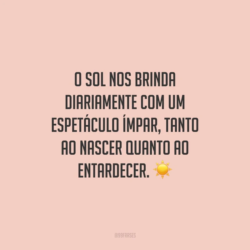 O sol nos brinda diariamente com um espetáculo ímpar, tanto ao nascer quanto ao entardecer.