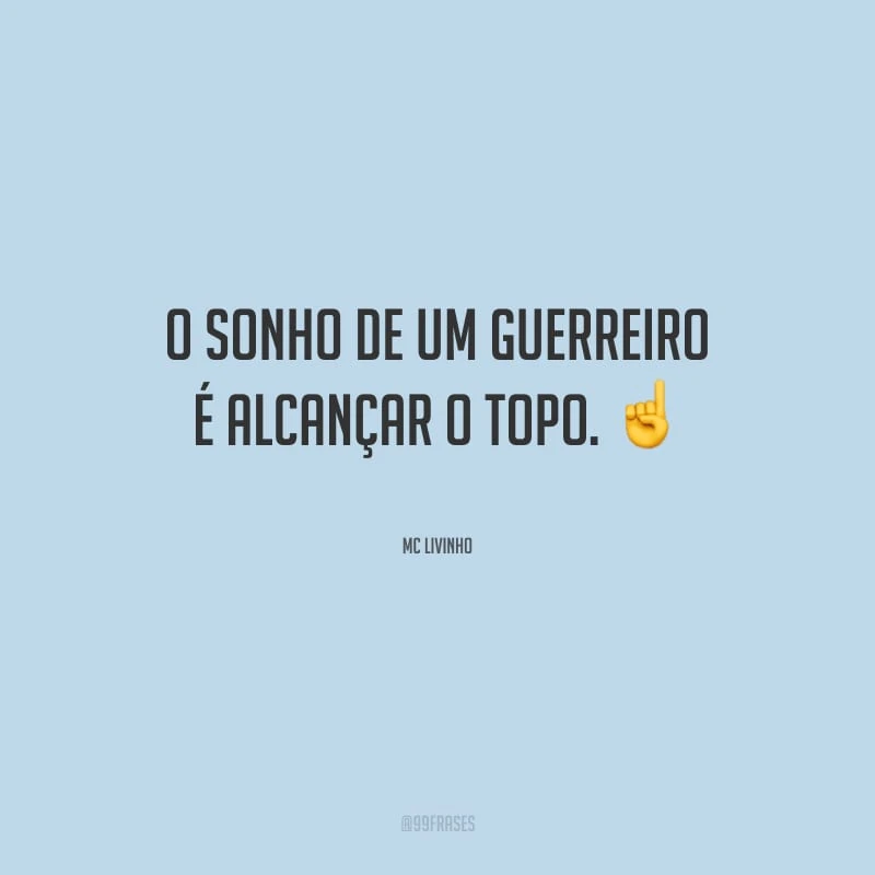 O sonho de um guerreiro é alcançar o topo.