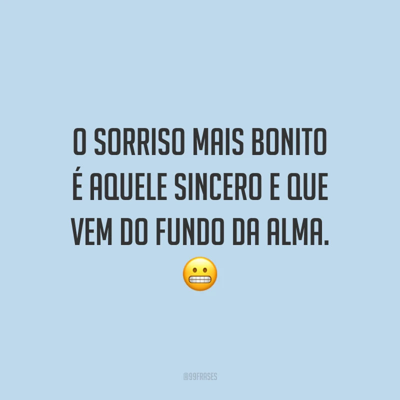O sorriso mais bonito é aquele sincero e que vem do fundo da alma.