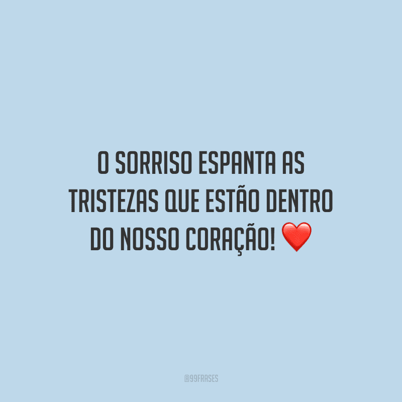 O sorriso espanta as tristezas que estão dentro do nosso coração! 