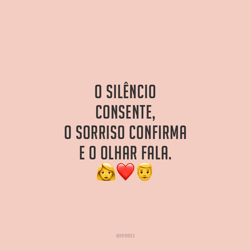 O silêncio consente, o sorriso confirma e o olhar fala.
