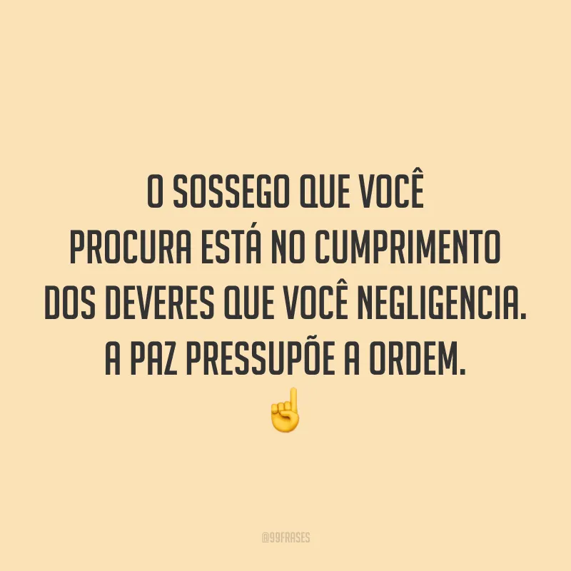 O sossego que você procura está no cumprimento dos deveres que você negligencia. A paz pressupõe a ordem. ☝️