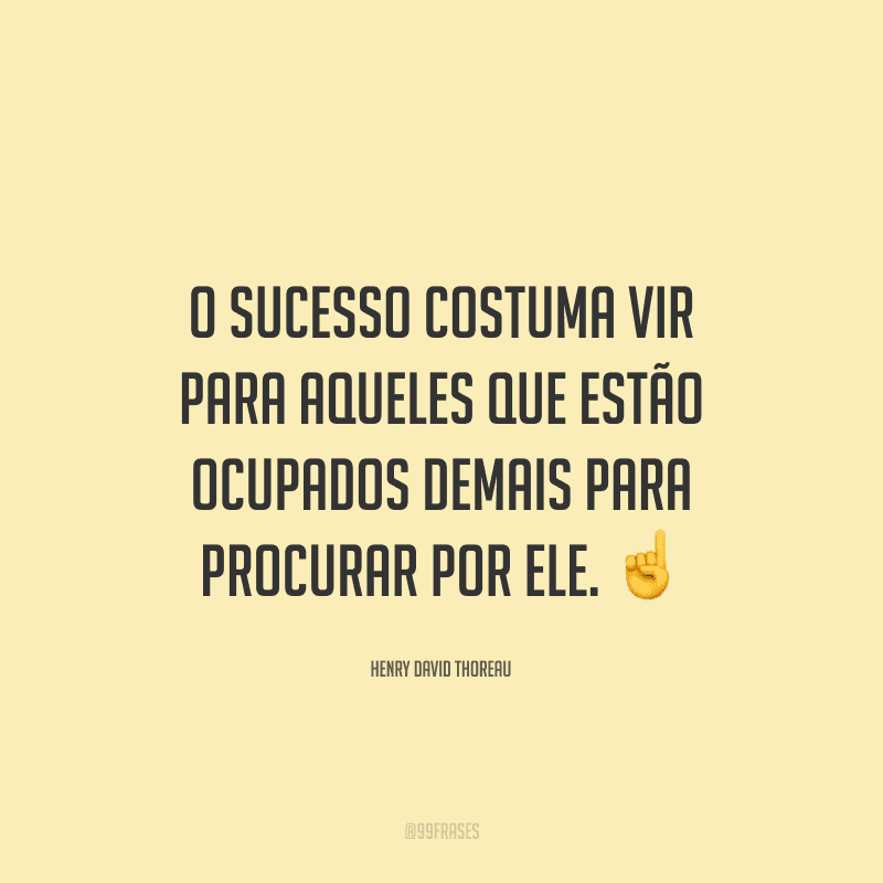 O sucesso costuma vir para aqueles que estão ocupados demais para procurar por ele.