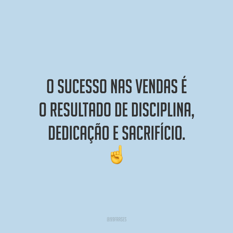 O sucesso nas vendas é o resultado de disciplina, dedicação e sacrifício.