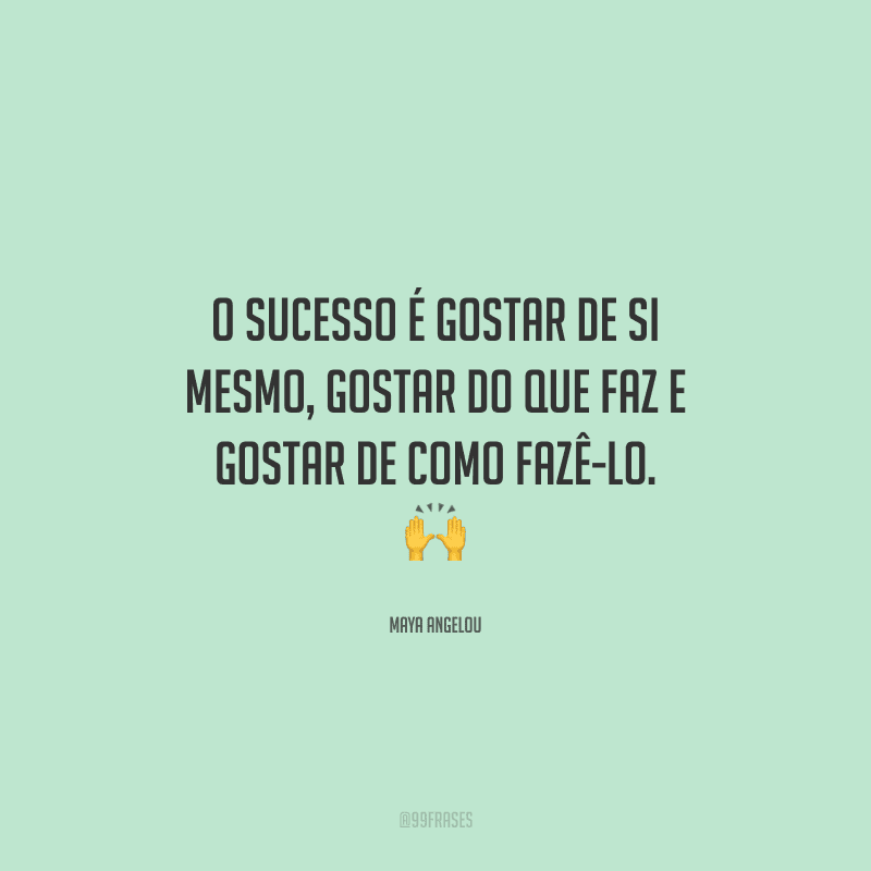 O sucesso é gostar de si mesmo, gostar do que faz e gostar de como fazê-lo. 