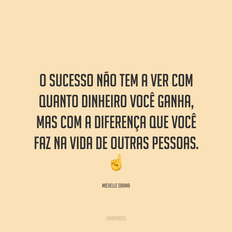 O sucesso não tem a ver com quanto dinheiro você ganha, mas com a diferença que você faz na vida de outras pessoas.