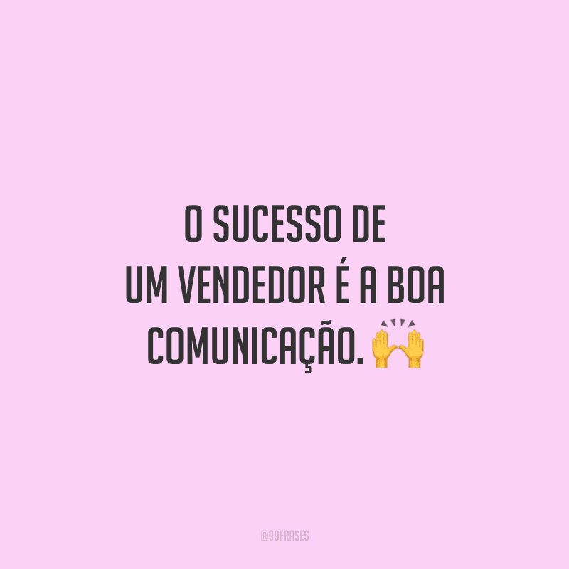 O sucesso de um vendedor é a boa comunicação.