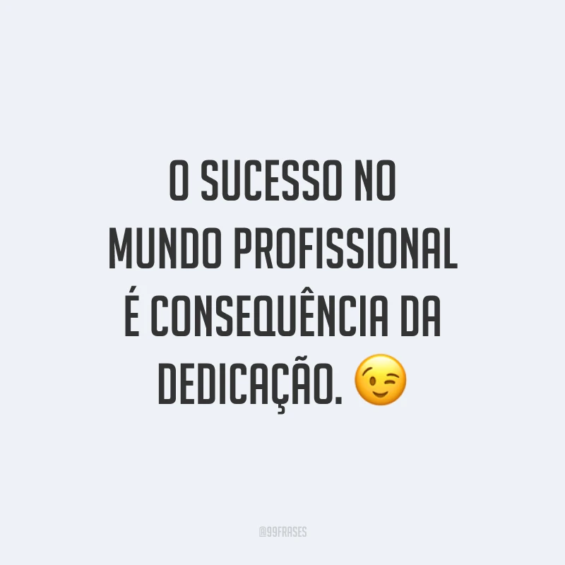 O sucesso no mundo profissional é consequência da dedicação. 😉