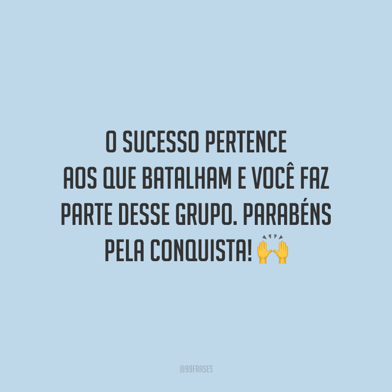 O sucesso pertence aos que batalham e você faz parte desse grupo. Parabéns pela conquista!
