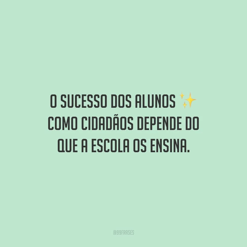 O sucesso dos alunos como cidadãos depende do que a escola os ensina.