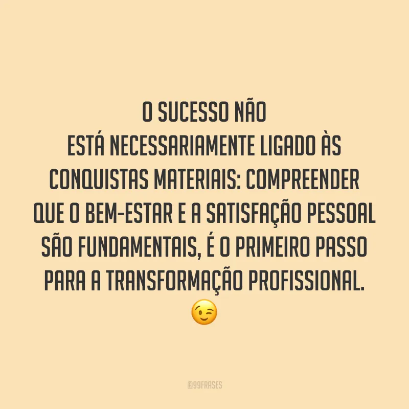 O sucesso não está necessariamente ligado às conquistas materiais: compreender que o bem-estar e a satisfação pessoal são fundamentais, é o primeiro passo para a transformação profissional. ?