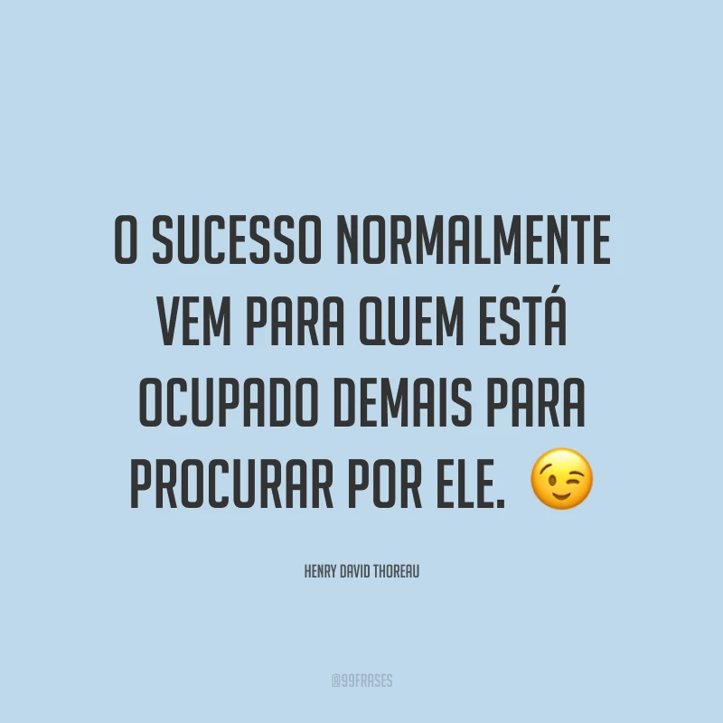 O sucesso normalmente vem para quem está ocupado demais para procurar por ele. ?