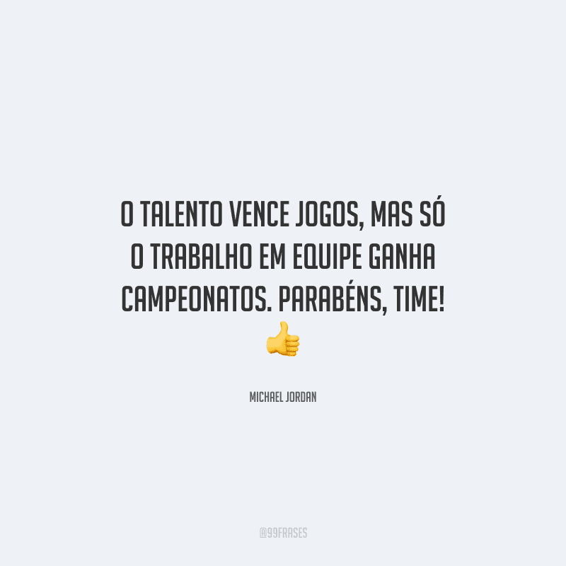 O talento vence jogos, mas só o trabalho em equipe ganha campeonatos. Parabéns, time! 