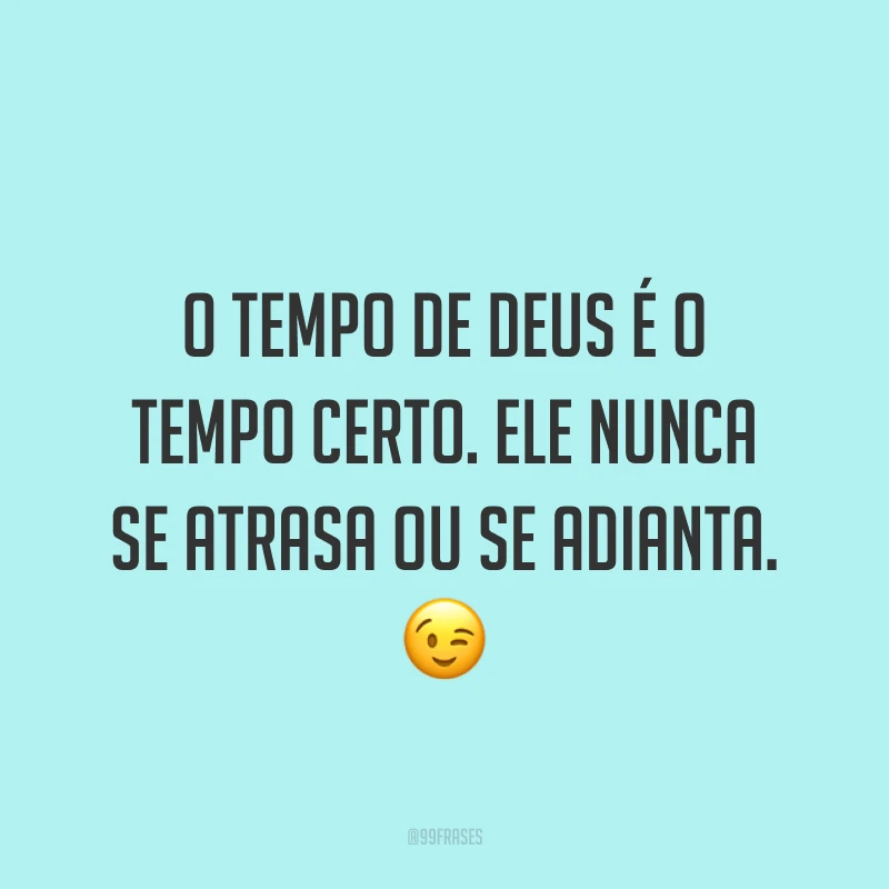 O tempo de Deus é o tempo certo. Ele nunca se atrasa ou se adianta. ?