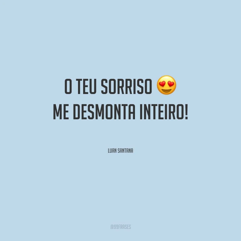 O teu sorriso me desmonta inteiro!