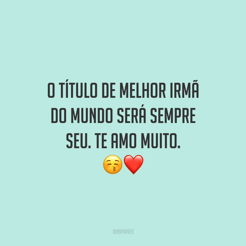 O título de melhor irmã do mundo será sempre seu. Te amo muito.