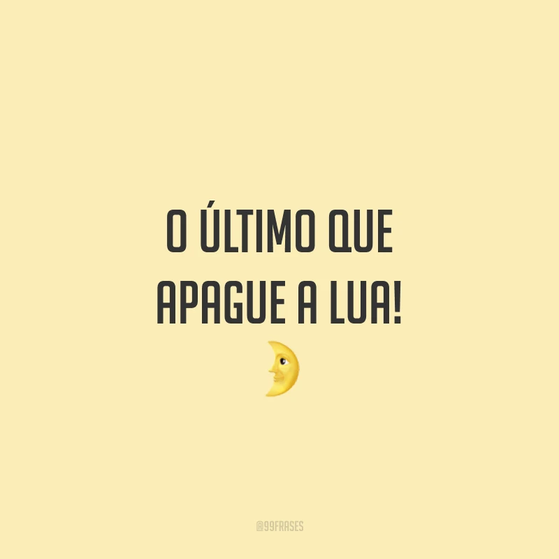 O último que apague a lua! ?