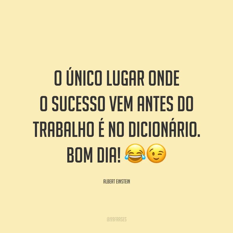 O único lugar onde o sucesso vem antes do trabalho é no dicionário. Bom dia!