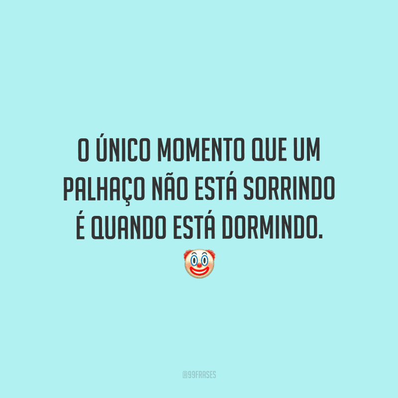 O único momento que um palhaço não está sorrindo é quando está dormindo.