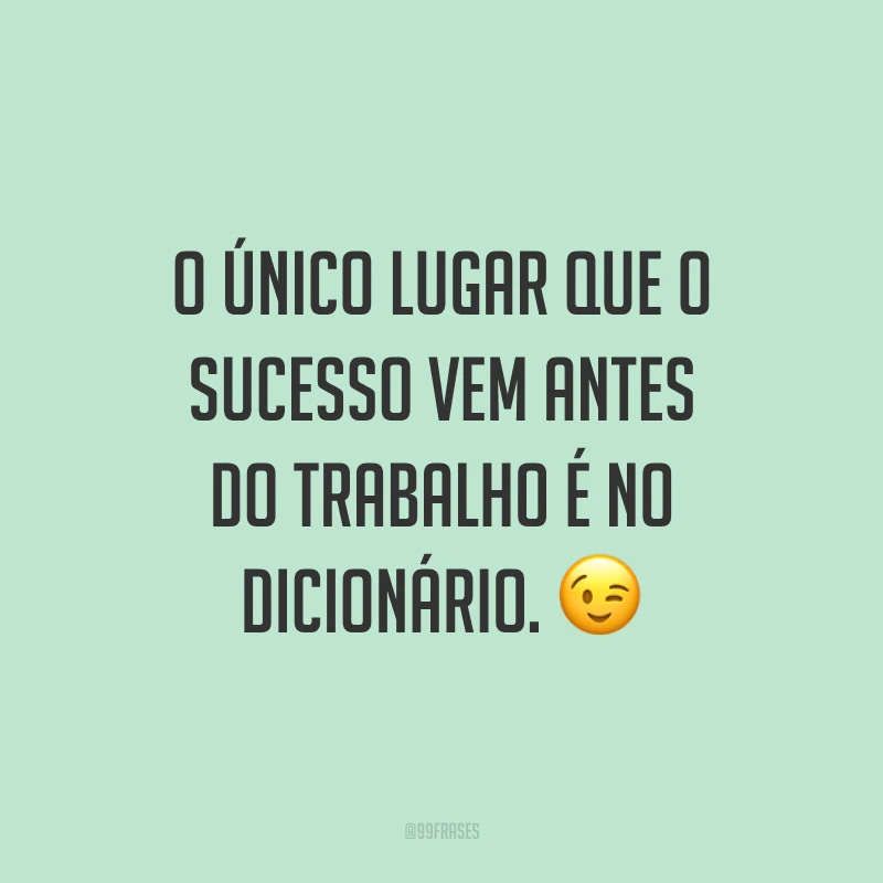 O único lugar que o sucesso vem antes do trabalho é no dicionário. ?