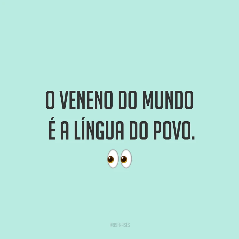 O veneno do mundo é a língua do povo. ?