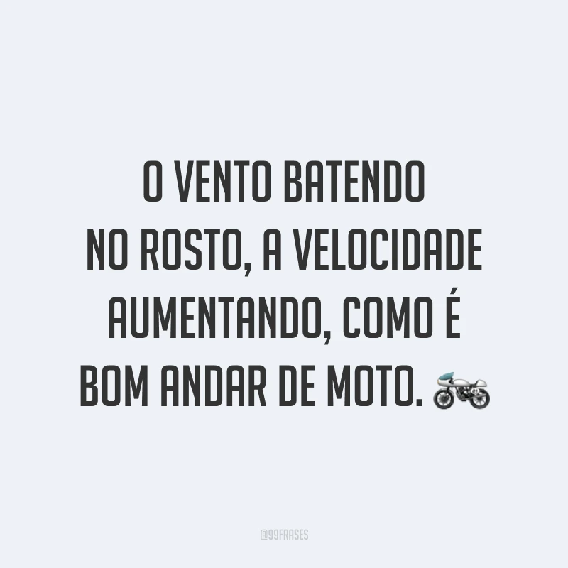 O vento batendo no rosto, a velocidade aumentando, como é bom andar de moto. ?
