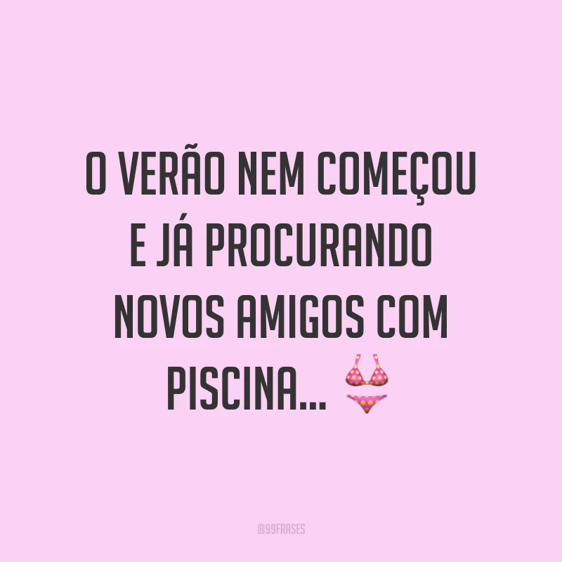 O verão nem começou e já procurando novos amigos com piscina... ?