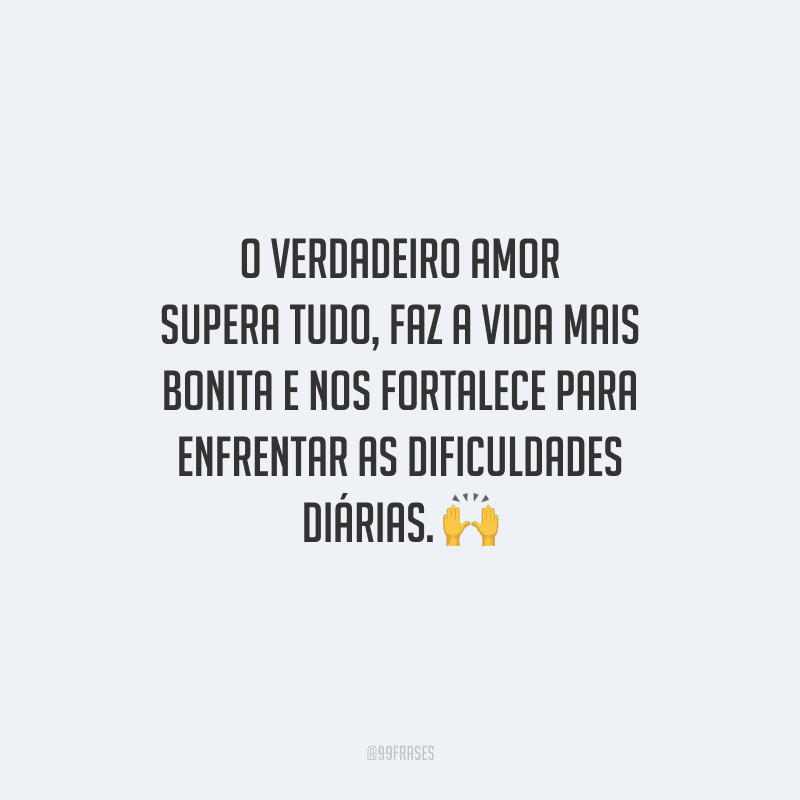 O verdadeiro amor supera tudo, faz a vida mais bonita e nos fortalece para enfrentar as dificuldades diárias. 