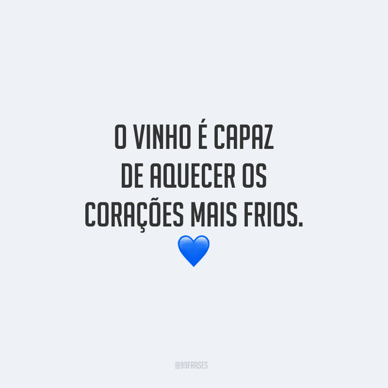O vinho é capaz de aquecer os corações mais frios.