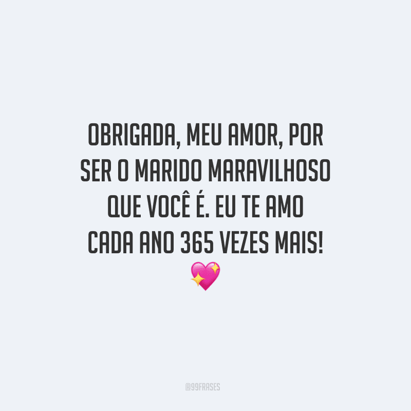 Obrigada, meu amor, por ser o marido maravilhoso que você é. Eu te amo cada ano 365 vezes mais!