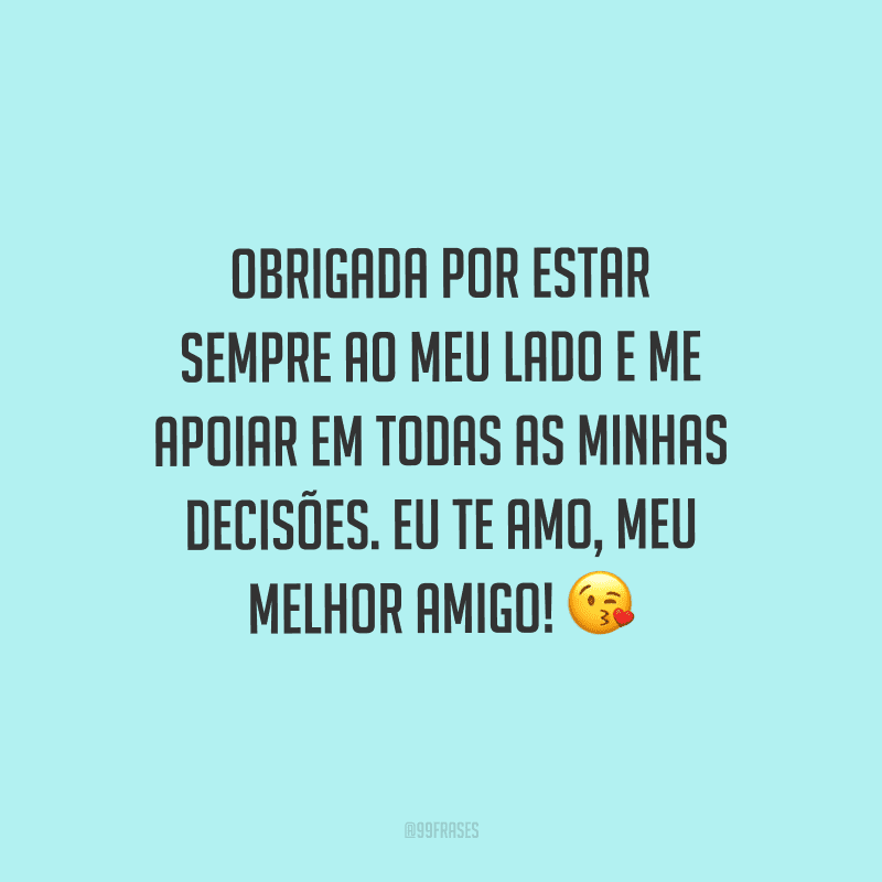 Obrigada por estar sempre ao meu lado e me apoiar em todas as minhas decisões. Eu te amo, meu melhor amigo!