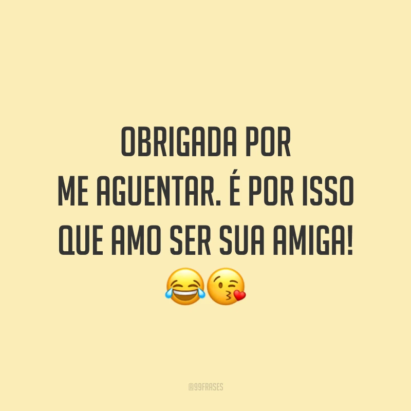 Obrigada por me aguentar. É por isso que amo ser sua amiga! 😂😘