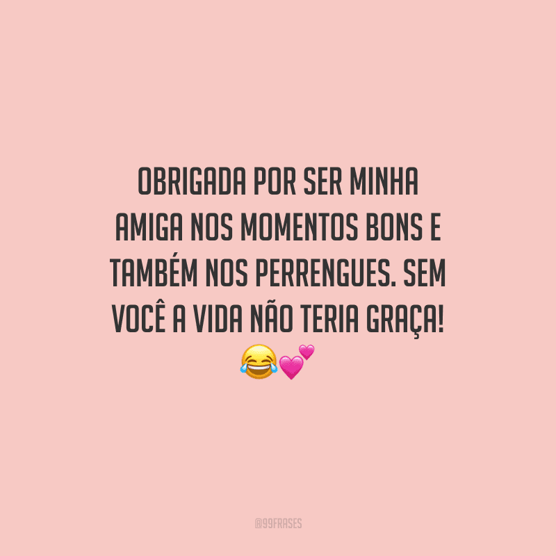 Obrigada por ser minha amiga nos momentos bons e também nos perrengues. Sem você a vida não teria graça! 