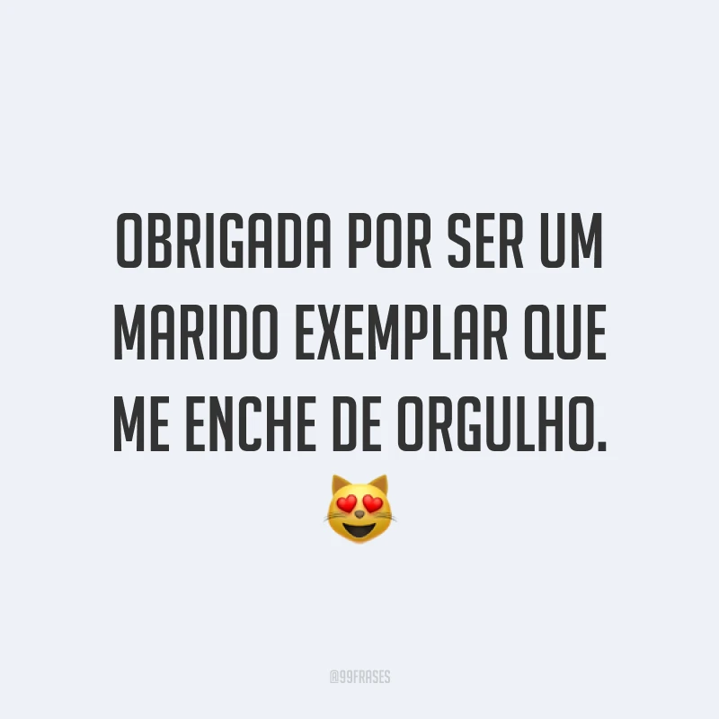 Obrigada por ser um marido exemplar que me enche de orgulho. ?