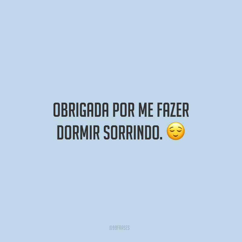 Obrigada por me fazer dormir sorrindo.