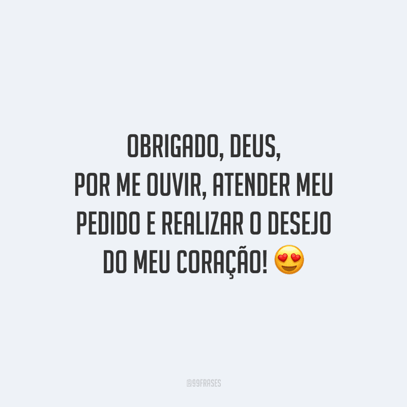 Obrigado, Deus, por me ouvir, atender meu pedido e realizar o desejo do meu coração!